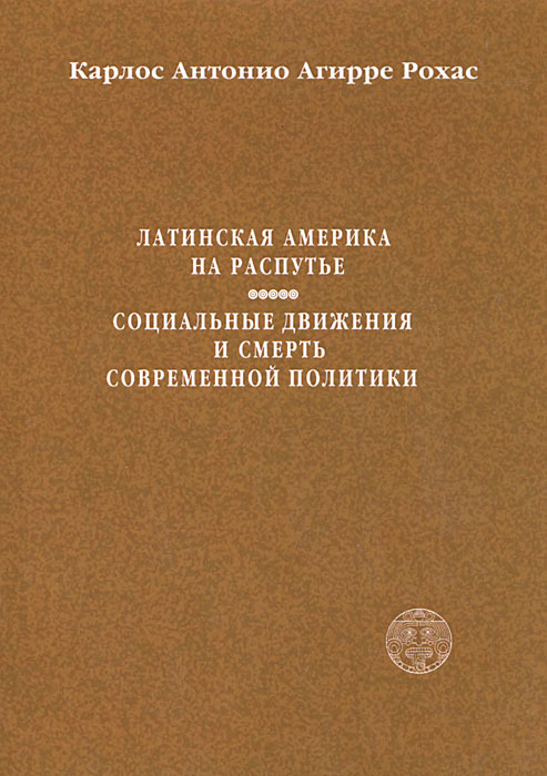 Карлос Антонио Агирре Рохас - «Латинская Америка на распутье. Социальные движения и смерть современной политики»
