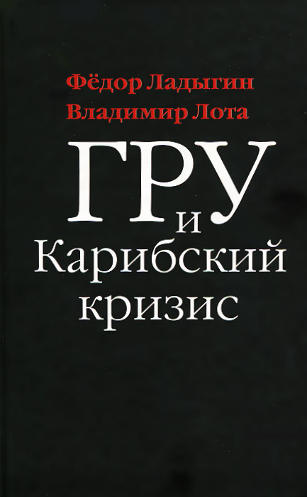 Владимир Лота, Федор Ладыгин - «ГРУ и Карибский кризис»