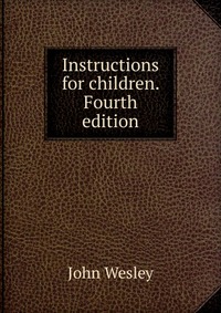 John Wesley - «Instructions for children. Fourth edition»