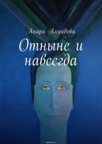 Ахундова Анара - «Отныне и навсегда»