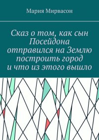 Книга Мария Мирвасон Сказ о том, как сын Посейдона отправился на Землю построить город, и что из этого вышло
