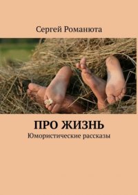 Книга Сергей Романюта Про жизнь. Юмористические рассказы