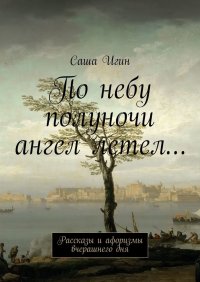 Книга Саша Игин По небу полуночи ангел летел… Рассказы и афоризмы вчерашнего дня