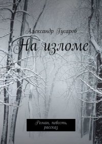 Книга Александр Гусаров На изломе. Роман, повесть, рассказ