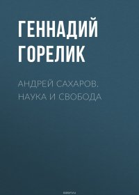 Книга Горелик Геннадий Ефимович Андрей Сахаров. Наука и Свобода