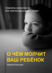 Книга Марина Никонова О чём молчит ваш ребёнок. Секреты воспитания для заботливых мам и… пап