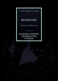 Книга Александра Суслина РАЗНЫЕ СМЕРТИ ПРОФЕССОРА СТОУНА. RECKONER: КНИГА ЧЕТВЕРТАЯ