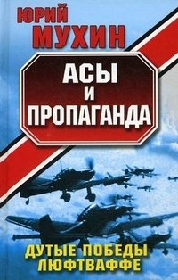 Юрий Мухин - «Асы и пропаганда. Дутые победы Люфтваффе»
