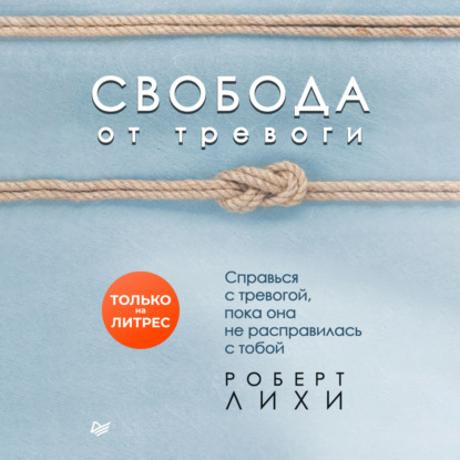 Роберт Лихи - «Свобода от тревоги. Справься с тревогой, пока она не расправилась с тобой»
