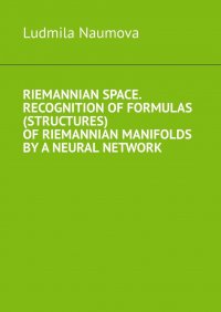 Книга Ludmila Naumova Riemannian space. Recognition of formulas (structures) of riemannian manifolds by a neural network