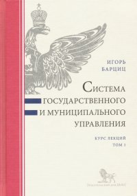 Книга Игорь Нязбеевич Барциц Система государственного и муниципального управления. Курс лекций. В 2-х томах. Том 1