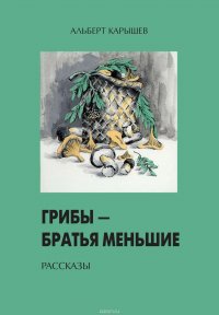 Книга Карышев Альберт Иванович Грибы – братья меньшие (сборник)