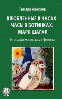 Книга Тамара Алехина Влюбленные в часах: Часы в ботинках. Марк Шагал