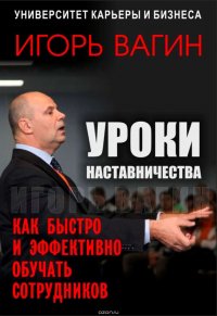 Книга Вагин Игорь Олегович Уроки наставничества. Как быстро и эффективно обучать сотрудников