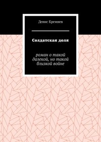 Книга Денис Кремнев Солдатская доля. Роман о такой далекой, но такой близкой войне