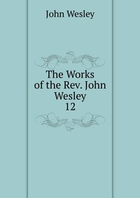 John Wesley - «The Works of the Rev. John Wesley»