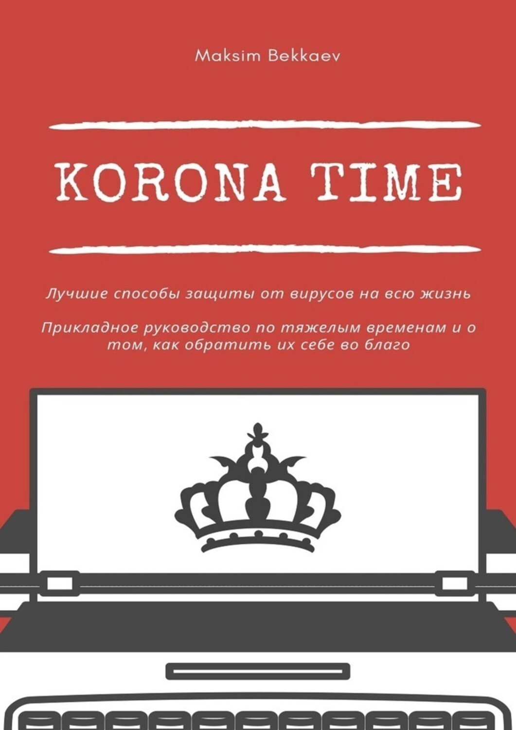 Книга Maksim Bekkaev Korona Time. Лучшие способы защиты от вирусов на всю жизнь. Прикладное руководство по тяжелым временам и о том, как обратить их себе во благо