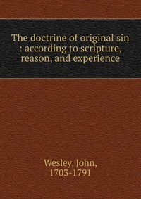 John Wesley - «The doctrine of original sin : according to scripture, reason, and experience»