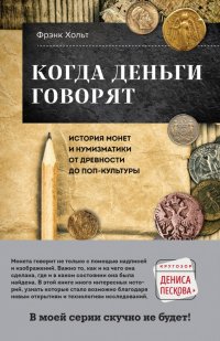 Книга Фрэнк Хольт Когда деньги говорят. История монет и нумизматики от древности до поп-культуры
