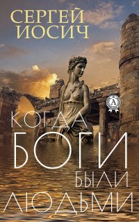 Книга Сергей Иосич КОГДА БОГИ БЫЛИ ЛЮДЬМИ