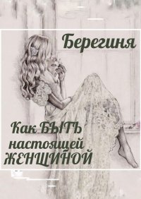 Книга Берегиня Как БЫТЬ настоящей ЖЕНЩИНОЙ