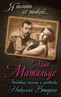 Книга Борис Соколов Моей Матильде. Любовные письма и дневники Николая Второго