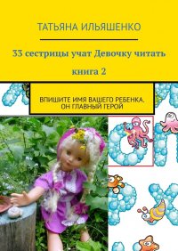 Книга Татьяна Ильяшенко 33 сестрицы учат Девочку читать. Книга 2. Впишите имя вашего ребенка. Он главный герой
