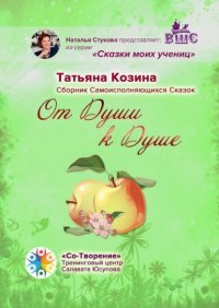 Книга Татьяна Сергеевна Козина От Души к Душе. Сборник Самоисполняющихся Сказок
