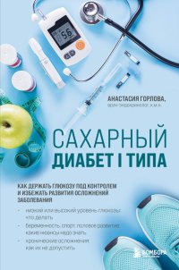 Книга Анастасия Андреевна Горлова Сахарный диабет I типа. Как держать глюкозу под контролем и избежать развития осложнений заболевания