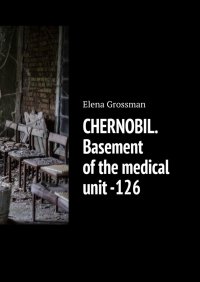 Книга Elena Grossman CHERNOBIL. Basement of the medical unit -126