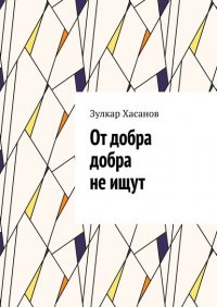 Книга Зулкар Хасанов От добра добра не ищут