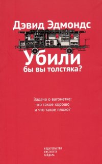 Книга Дэвид Эдмондс Убили бы вы толстяка? Задача о вагонетке: что такое хорошо и что такое плохо?