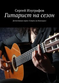 Книга Сергей Изуграфов Гитарист на сезон. Детективная серия «Смерть на Кикладах»
