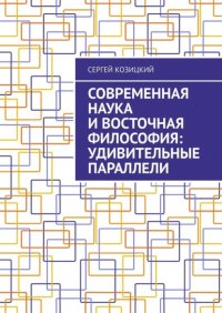 Книга Сергей Козицкий Современная наука и восточная философия: удивительные параллели