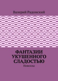 Книга Валерий Радомский Фантазии укушенного сладостью. Новеллы