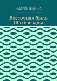 Книга Андрей Ланиус Восточная быль Шахерезады