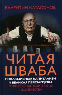 Книга Катасонов Валентин Юрьевич Читая Шваба. Инклюзивный капитализм и великая перезагрузка. Открытый заговор против человечества