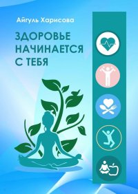 Книга Айгуль Харисова Здоровье начинается с тебя