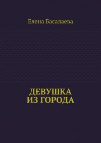 Книга Елена Басалаева Девушка из города