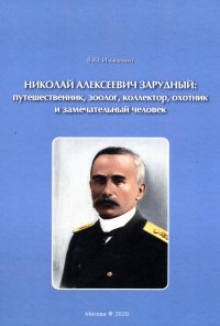 Книга В. Ю. Ильяшенко Николай Алексеевич Зарудный: путешественник, зоолог, коллектор, охотник и замечательный человек