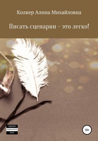 Книга Алина Михайловна Колкер Писать сценарии – это легко!