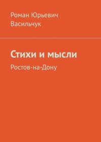 Книга Роман Юрьевич Васильчук Стихи и мысли. Ростов-на-Дону