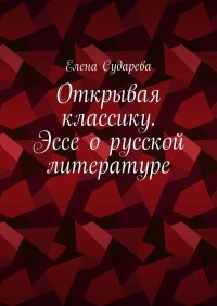 Книга Елена Сударева Открывая классику. Эссе о русской литературе