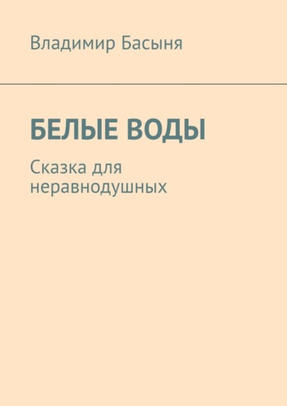 Книга Владимир Басыня Белые воды. Сказка для неравнодушных