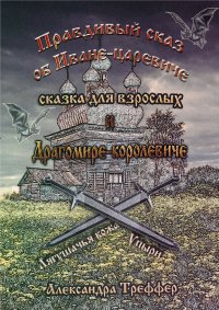 Книга Александра Треффер Правдивый сказ об Иване-царевиче и Драгомире-королевиче. Сказка для взрослых