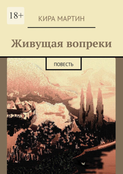 Книга Кира Мартин Живущая вопреки. Повесть