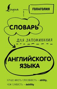 Книга Голаголия Словарь для запоминания английского. Лучше иметь способность – ability, чем слабость – debility.