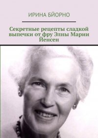 Книга Ирина Бйорно Секретные рецепты сладкой выпечки от фру Элны Марии Йенсен