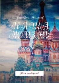 Книга Геннадий Ульянов Наша жизнь. Том четвёртый