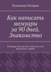 Книга Владимир Назаров Как написать мемуары за 90 дней. Знакомство. Руководство для тех, кому есть что рассказать людям